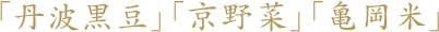 「丹波黒豆」「京野菜」「亀岡米」