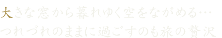 大きな窓から暮れゆく空をながめる…つれづれのままに過ごすのも旅の贅沢