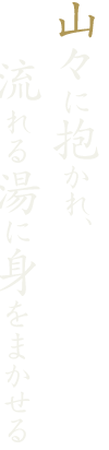 山々に抱かれ、流れる湯に身をまかせる